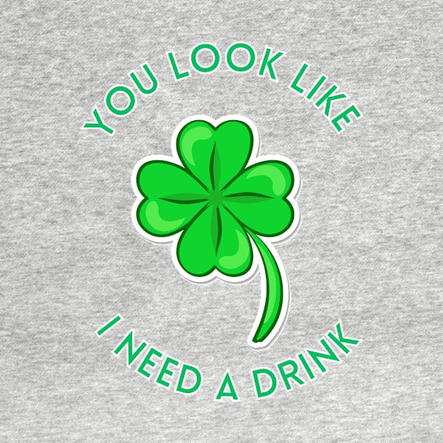 St. Patrick's Day You Look Like I Need A Drink Beer Shamrock by ArtShotss